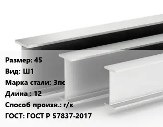 Двутавровая балка 45 Ш1 3пс L=12 г/к ГОСТ: ГОСТ Р 57837-2017